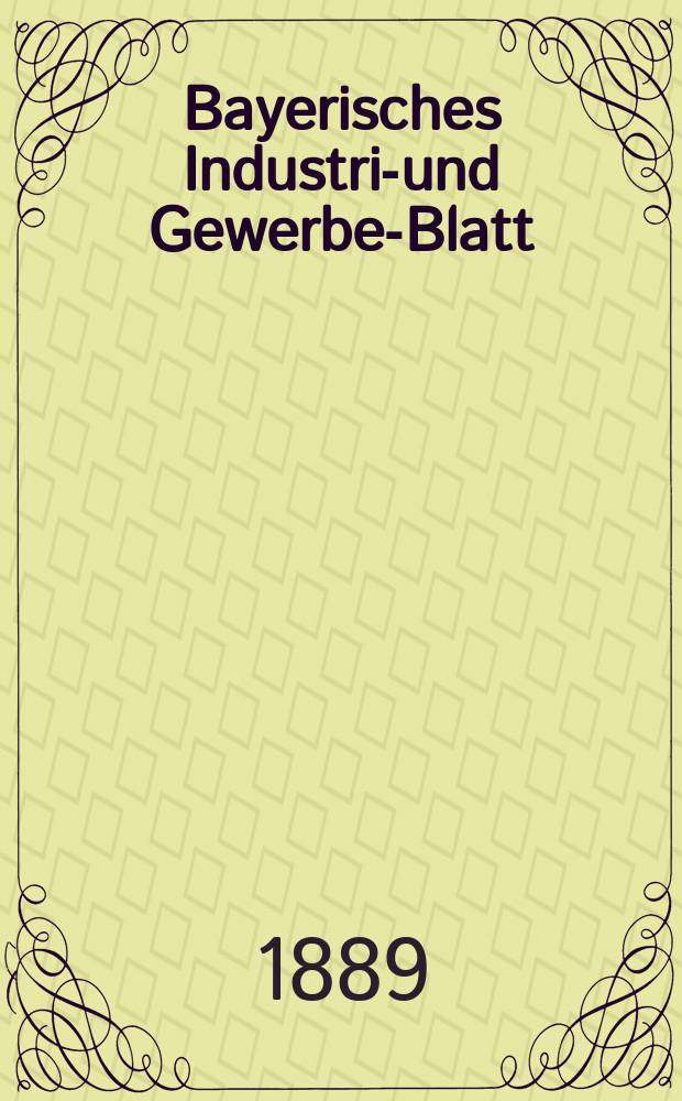 Bayerisches Industrie- und Gewerbe-Blatt : Hrsg. vom Ausschuße des Polytechnischen Vereins in München. Jg.21 (75) 1889, №13