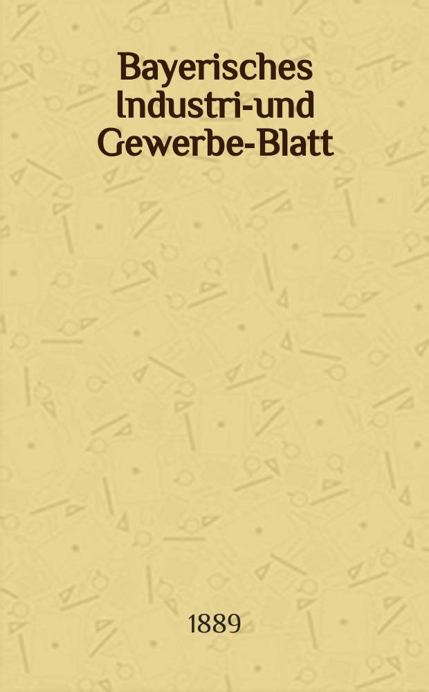 Bayerisches Industrie- und Gewerbe-Blatt : Hrsg. vom Ausschuße des Polytechnischen Vereins in München. Jg.21 (75) 1889, №19