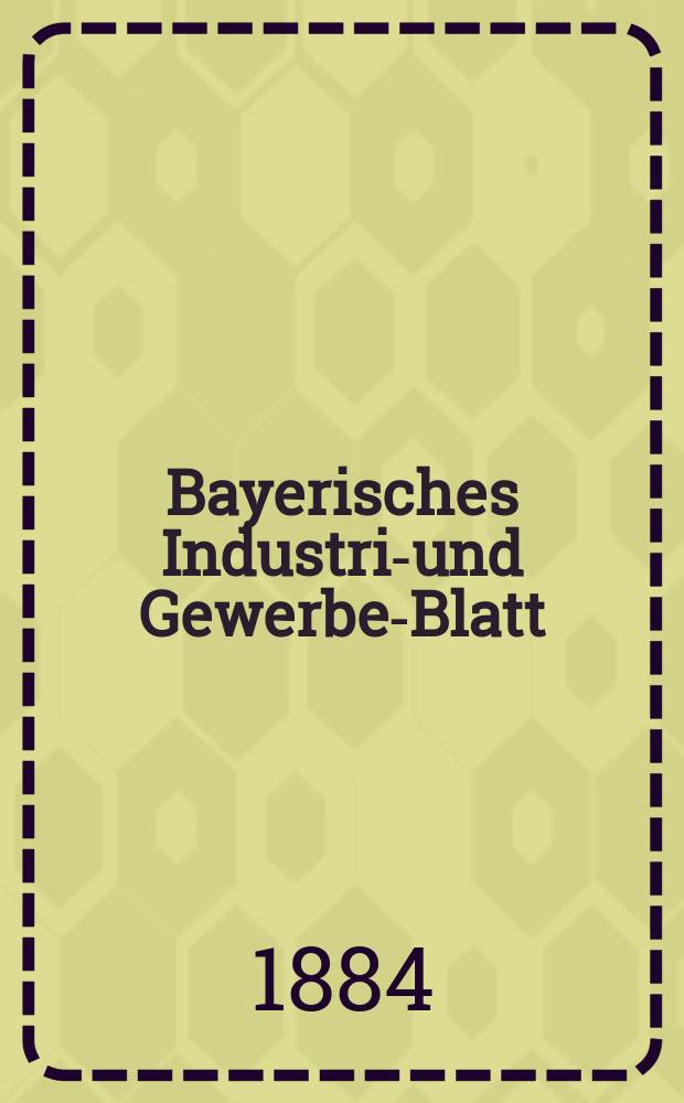 Bayerisches Industrie- und Gewerbe-Blatt : Hrsg. vom Ausschuße des Polytechnischen Vereins in München. Jg.16 ([70]) 1884, №24