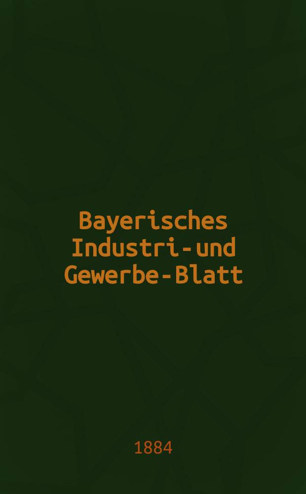Bayerisches Industrie- und Gewerbe-Blatt : Hrsg. vom Ausschuße des Polytechnischen Vereins in München. Jg.16 ([70]) 1884, №47