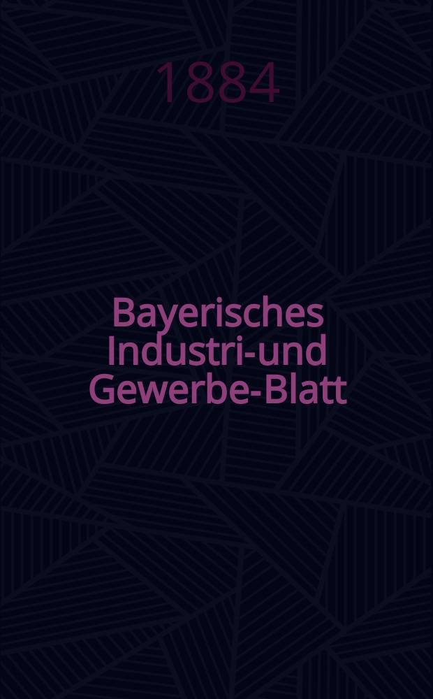 Bayerisches Industrie- und Gewerbe-Blatt : Hrsg. vom Ausschuße des Polytechnischen Vereins in München. Jg.16 ([70]) 1884, №49