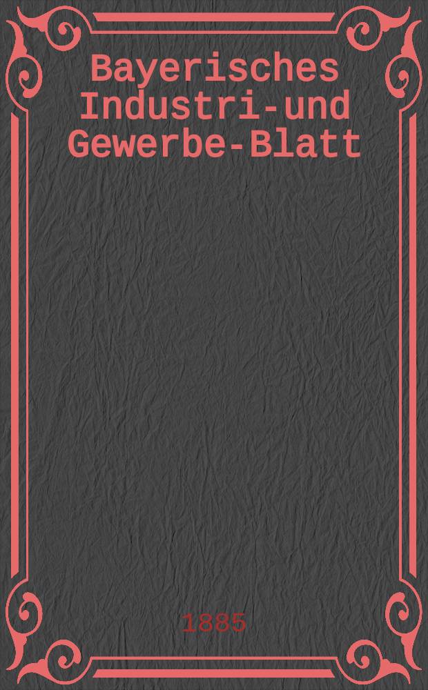 Bayerisches Industrie- und Gewerbe-Blatt : Hrsg. vom Ausschuße des Polytechnischen Vereins in München. Jg.17 ([71]) 1885, №19
