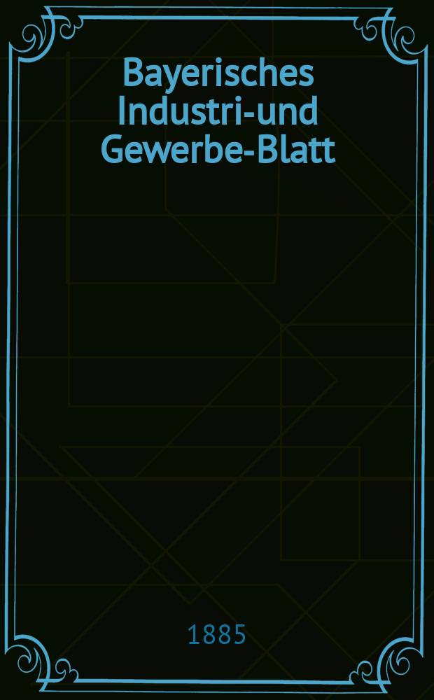 Bayerisches Industrie- und Gewerbe-Blatt : Hrsg. vom Ausschuße des Polytechnischen Vereins in München. Jg.17 ([71]) 1885, №27
