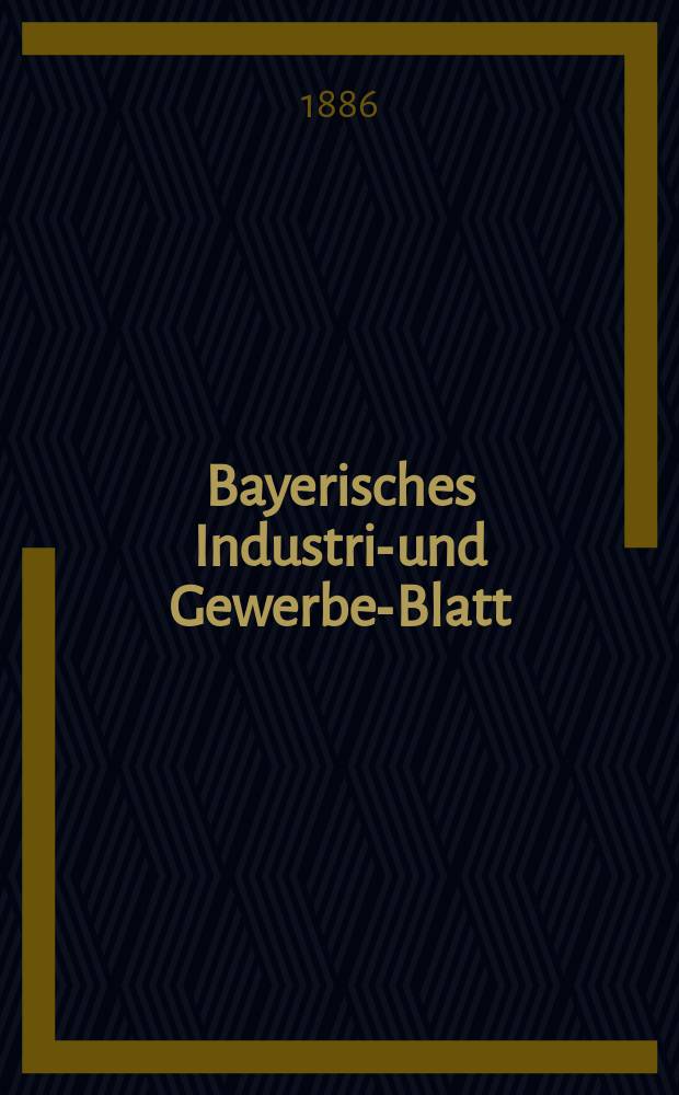 Bayerisches Industrie- und Gewerbe-Blatt : Hrsg. vom Ausschu&szlig;e des Polytechnischen Vereins in M&uuml;nchen. Jg.18 (72) 1886, №13