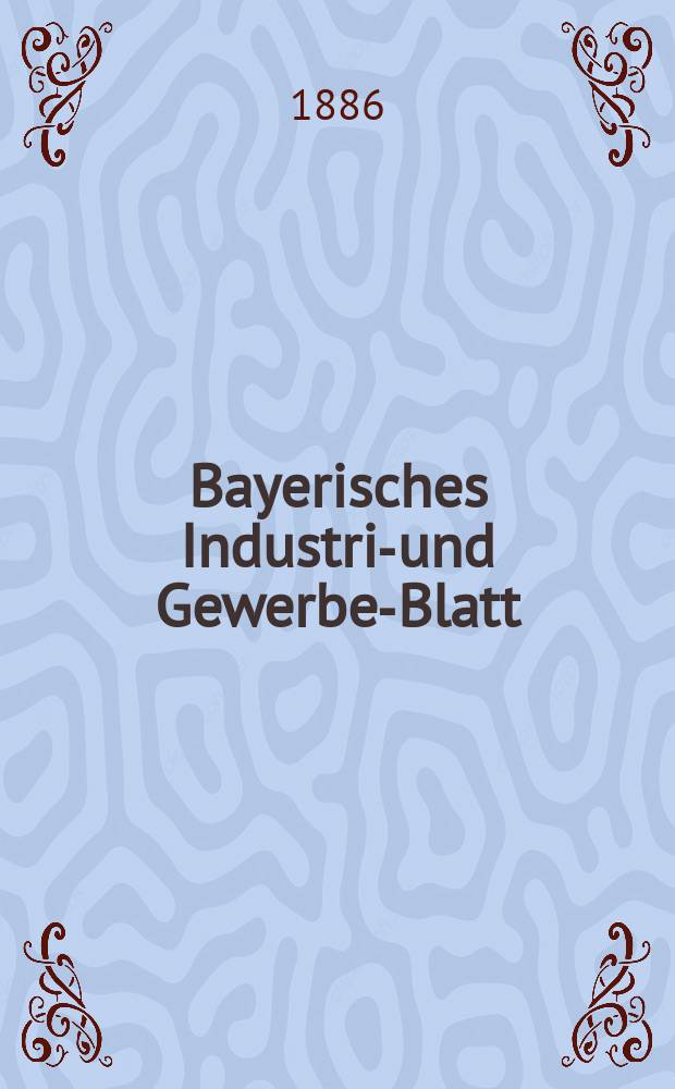 Bayerisches Industrie- und Gewerbe-Blatt : Hrsg. vom Ausschu&szlig;e des Polytechnischen Vereins in M&uuml;nchen. Jg.18 (72) 1886, №44
