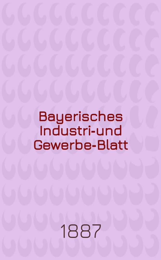 Bayerisches Industrie- und Gewerbe-Blatt : Hrsg. vom Ausschuße des Polytechnischen Vereins in München. Jg.19 (73) 1887, №9