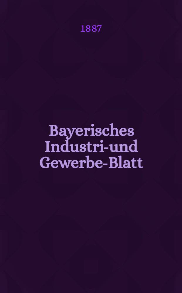 Bayerisches Industrie- und Gewerbe-Blatt : Hrsg. vom Ausschu&szlig;e des Polytechnischen Vereins in M&uuml;nchen. Jg.19 (73) 1887, №12