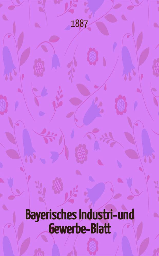 Bayerisches Industrie- und Gewerbe-Blatt : Hrsg. vom Ausschuße des Polytechnischen Vereins in München. Jg.19 (73) 1887, №35