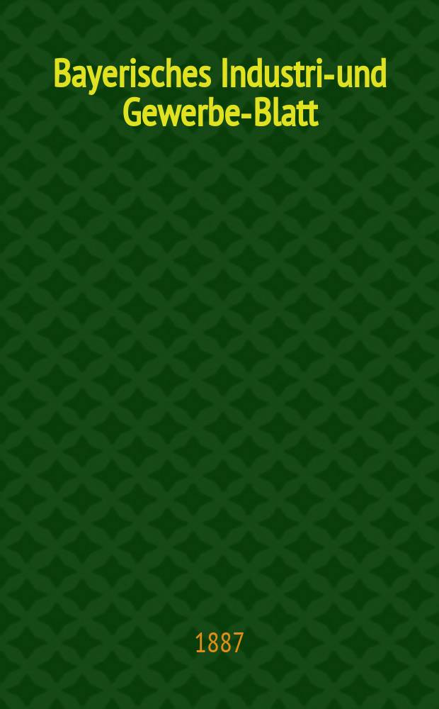 Bayerisches Industrie- und Gewerbe-Blatt : Hrsg. vom Ausschuße des Polytechnischen Vereins in München. Jg.19 (73) 1887, №38