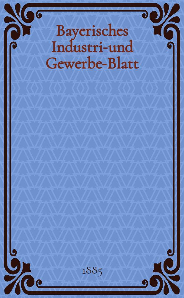 Bayerisches Industrie- und Gewerbe-Blatt : Hrsg. vom Ausschuße des Polytechnischen Vereins in München. Jg.17 ([71]) 1885, H.3