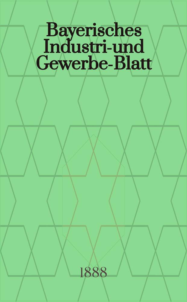 Bayerisches Industrie- und Gewerbe-Blatt : Hrsg. vom Ausschuße des Polytechnischen Vereins in München. Jg.20 ([74]) 1888, H.1