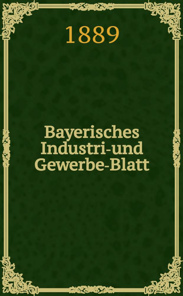 Bayerisches Industrie- und Gewerbe-Blatt : Hrsg. vom Ausschuße des Polytechnischen Vereins in München. Jg.21 (75) 1889, №1