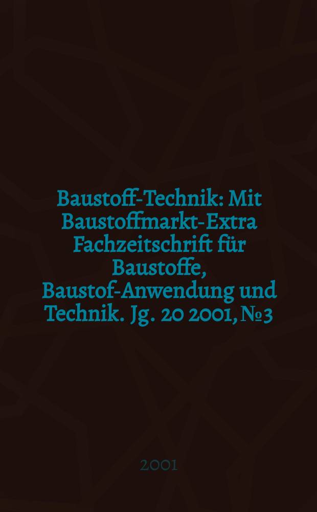 Baustoff-Technik : Mit Baustoffmarkt-Extra Fachzeitschrift f&uuml;r Baustoffe, Baustoff- Anwendung und Technik. Jg. 20 2001, № 3