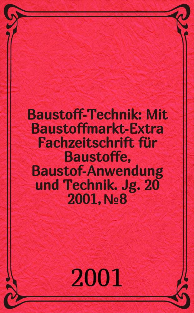 Baustoff-Technik : Mit Baustoffmarkt-Extra Fachzeitschrift f&uuml;r Baustoffe, Baustoff- Anwendung und Technik. Jg. 20 2001, № 8