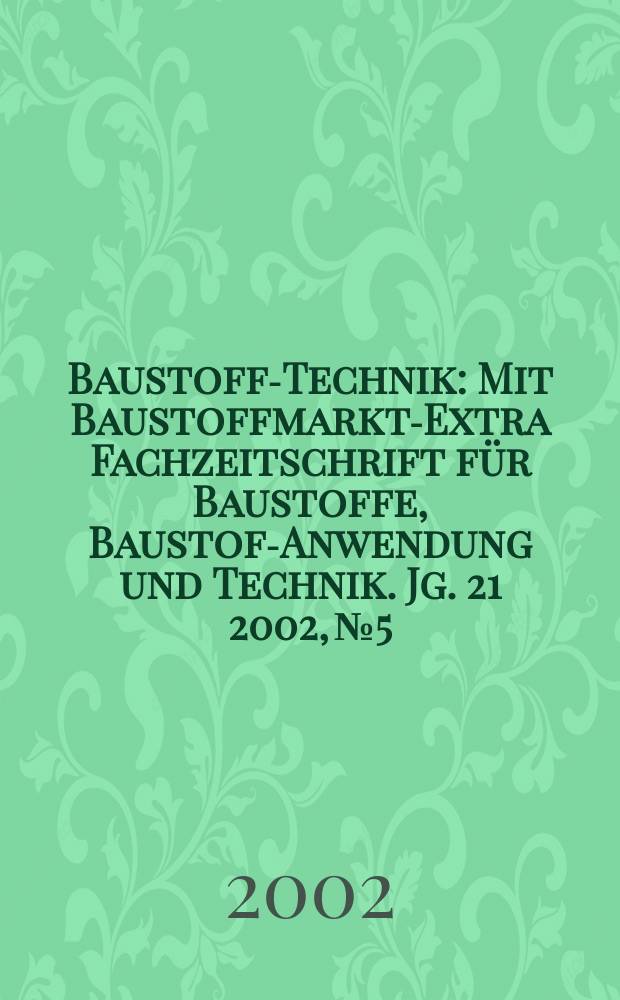 Baustoff-Technik : Mit Baustoffmarkt-Extra Fachzeitschrift für Baustoffe, Baustoff- Anwendung und Technik. Jg. 21 2002, № 5