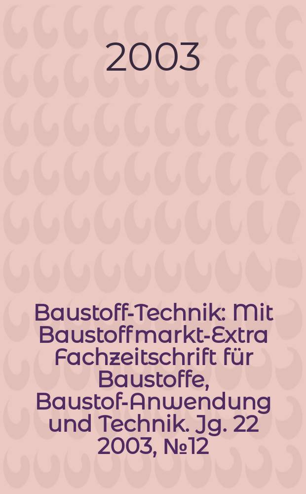Baustoff-Technik : Mit Baustoffmarkt-Extra Fachzeitschrift für Baustoffe, Baustoff- Anwendung und Technik. Jg. 22 2003, № 12
