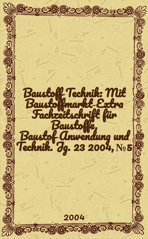 Baustoff-Technik : Mit Baustoffmarkt-Extra Fachzeitschrift f&uuml;r Baustoffe, Baustoff- Anwendung und Technik. Jg. 23 2004, № 5