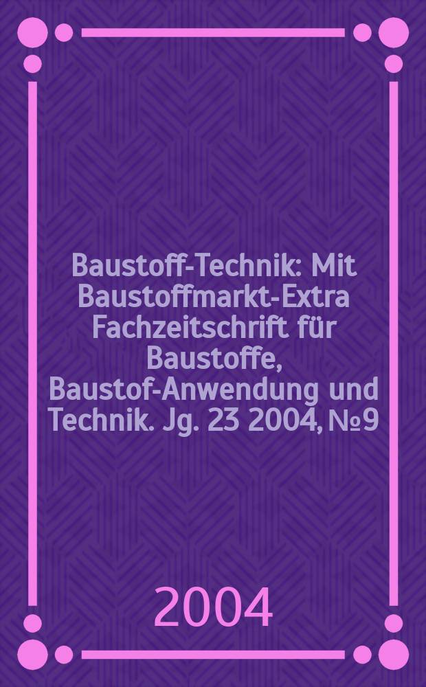 Baustoff-Technik : Mit Baustoffmarkt-Extra Fachzeitschrift f&uuml;r Baustoffe, Baustoff- Anwendung und Technik. Jg. 23 2004, № 9