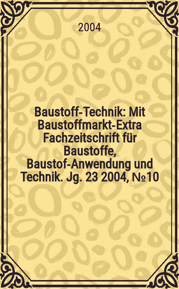 Baustoff-Technik : Mit Baustoffmarkt-Extra Fachzeitschrift für Baustoffe, Baustoff- Anwendung und Technik. Jg. 23 2004, № 10