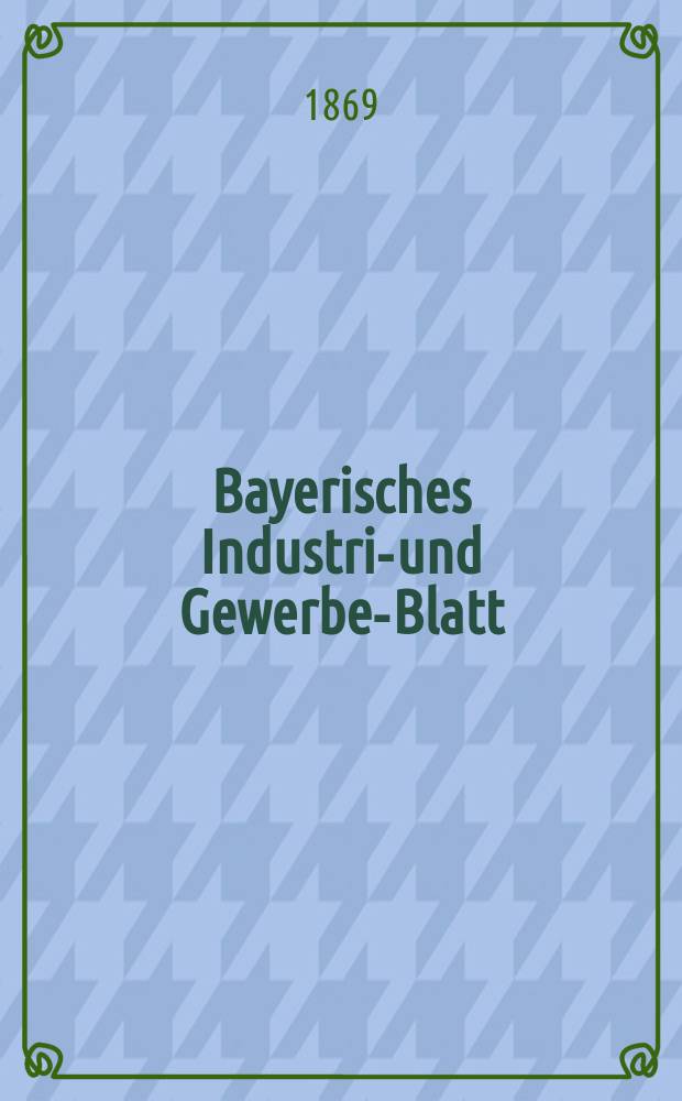 Bayerisches Industrie- und Gewerbe-Blatt : Hrsg. vom Ausschuße des Polytechnischen Vereins in München. Jg.1 ([55]) 1869, Februar