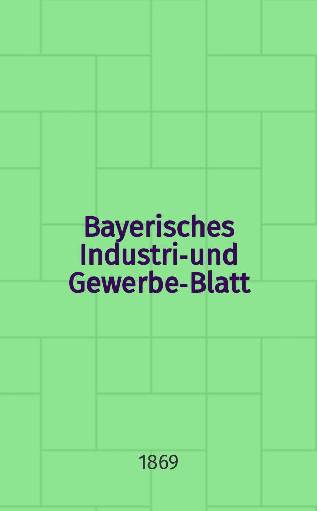 Bayerisches Industrie- und Gewerbe-Blatt : Hrsg. vom Ausschuße des Polytechnischen Vereins in München. Jg.1 ([55]) 1869, April