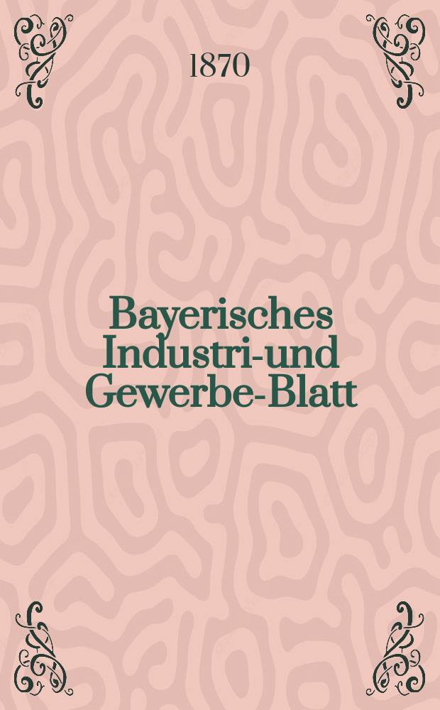 Bayerisches Industrie- und Gewerbe-Blatt : Hrsg. vom Ausschuße des Polytechnischen Vereins in München. Jg.2 ([56]) 1870, Februar