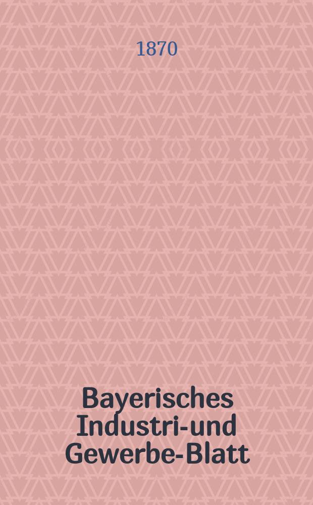 Bayerisches Industrie- und Gewerbe-Blatt : Hrsg. vom Ausschuße des Polytechnischen Vereins in München. Jg.2 ([56]) 1870, März