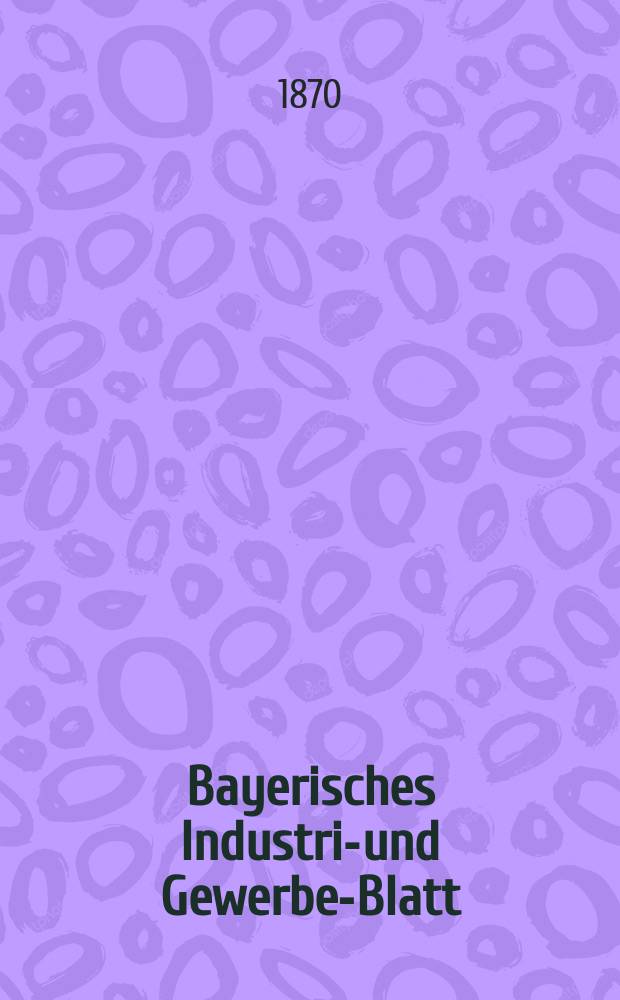 Bayerisches Industrie- und Gewerbe-Blatt : Hrsg. vom Ausschuße des Polytechnischen Vereins in München. Jg.2 ([56]) 1870, August
