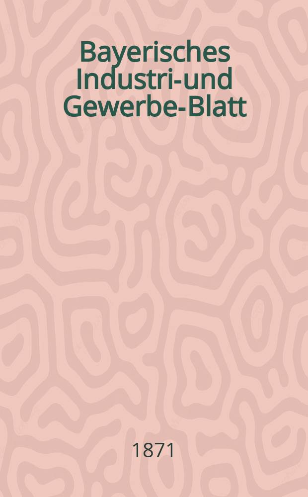 Bayerisches Industrie- und Gewerbe-Blatt : Hrsg. vom Ausschuße des Polytechnischen Vereins in München. Jg.3 ([57]) 1871, Januar