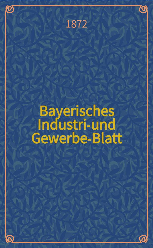 Bayerisches Industrie- und Gewerbe-Blatt : Hrsg. vom Ausschuße des Polytechnischen Vereins in München. Jg.4 ([58]) 1872, Januar
