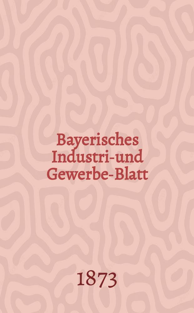 Bayerisches Industrie- und Gewerbe-Blatt : Hrsg. vom Ausschuße des Polytechnischen Vereins in München. Jg.5 ([59]) 1873, März