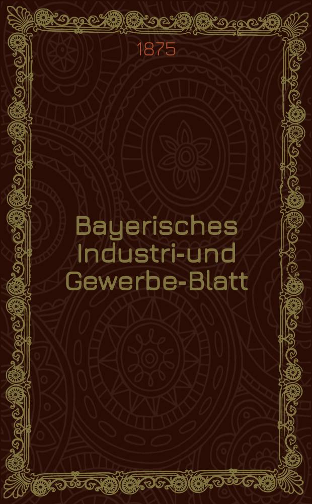Bayerisches Industrie- und Gewerbe-Blatt : Hrsg. vom Ausschuße des Polytechnischen Vereins in München. Jg.7 ([61]) 1875, April
