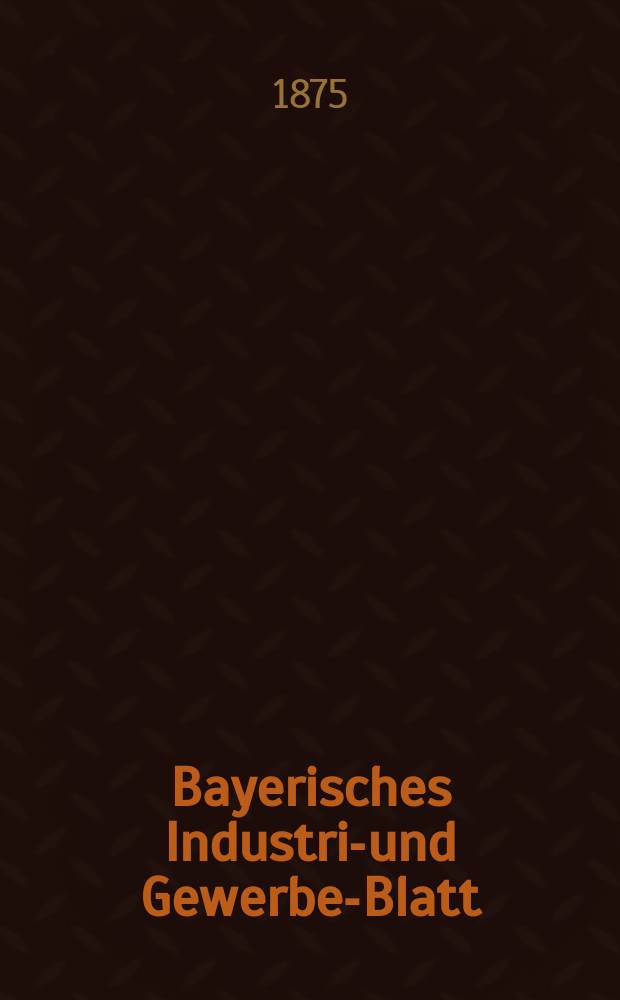 Bayerisches Industrie- und Gewerbe-Blatt : Hrsg. vom Ausschu&szlig;e des Polytechnischen Vereins in M&uuml;nchen. Jg.7 ([61]) 1875, September