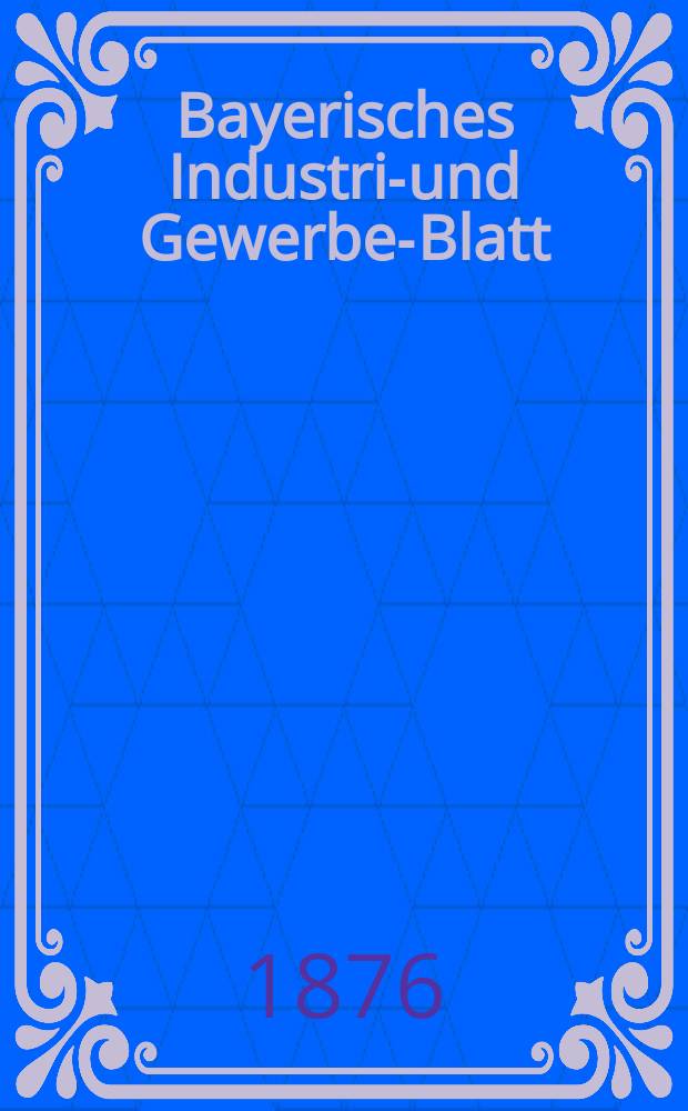 Bayerisches Industrie- und Gewerbe-Blatt : Hrsg. vom Ausschuße des Polytechnischen Vereins in München. Jg.8 ([62]) 1876, April