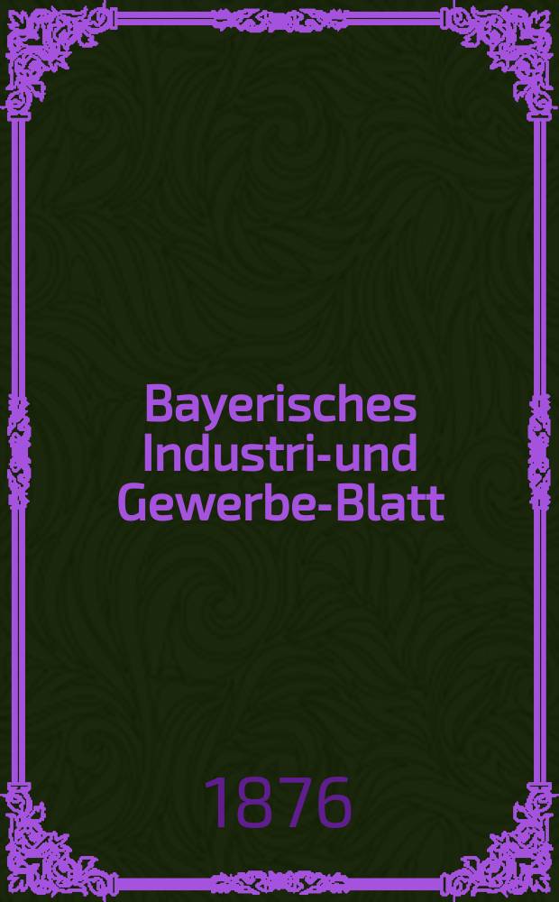 Bayerisches Industrie- und Gewerbe-Blatt : Hrsg. vom Ausschuße des Polytechnischen Vereins in München. Jg.8 ([62]) 1876, Juli