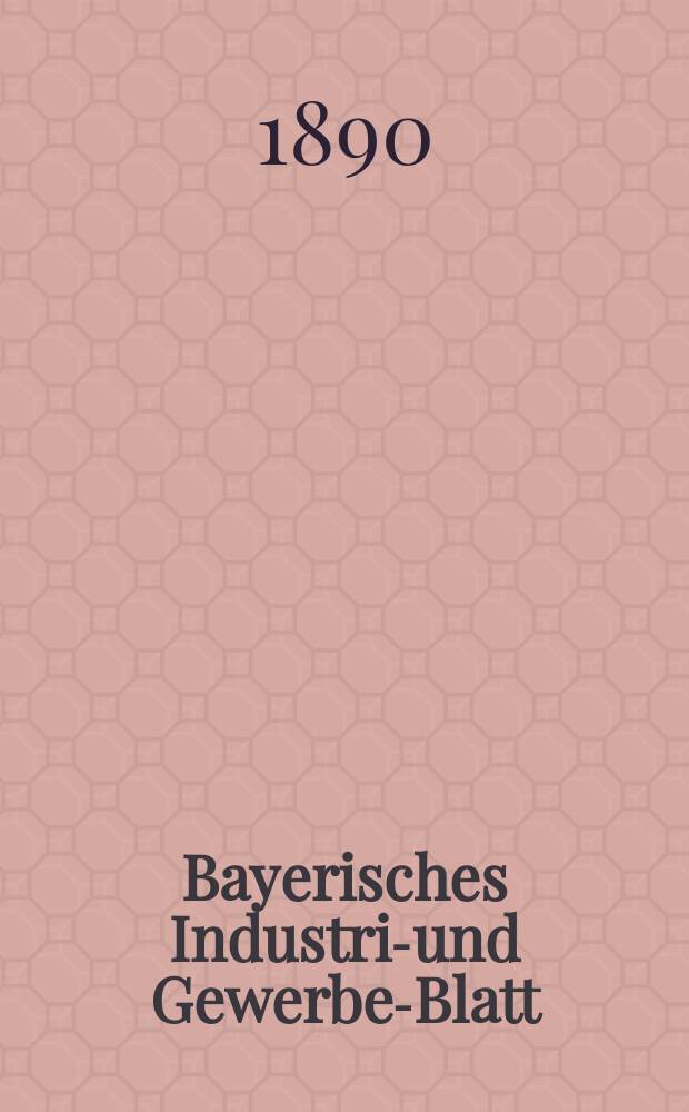 Bayerisches Industrie- und Gewerbe-Blatt : Hrsg. vom Ausschu&szlig;e des Polytechnischen Vereins in M&uuml;nchen. Jg.22 (76) 1890, №17