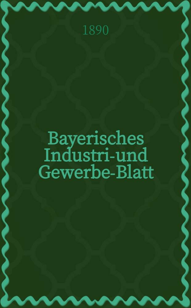 Bayerisches Industrie- und Gewerbe-Blatt : Hrsg. vom Ausschuße des Polytechnischen Vereins in München. Jg.22 (76) 1890, №31