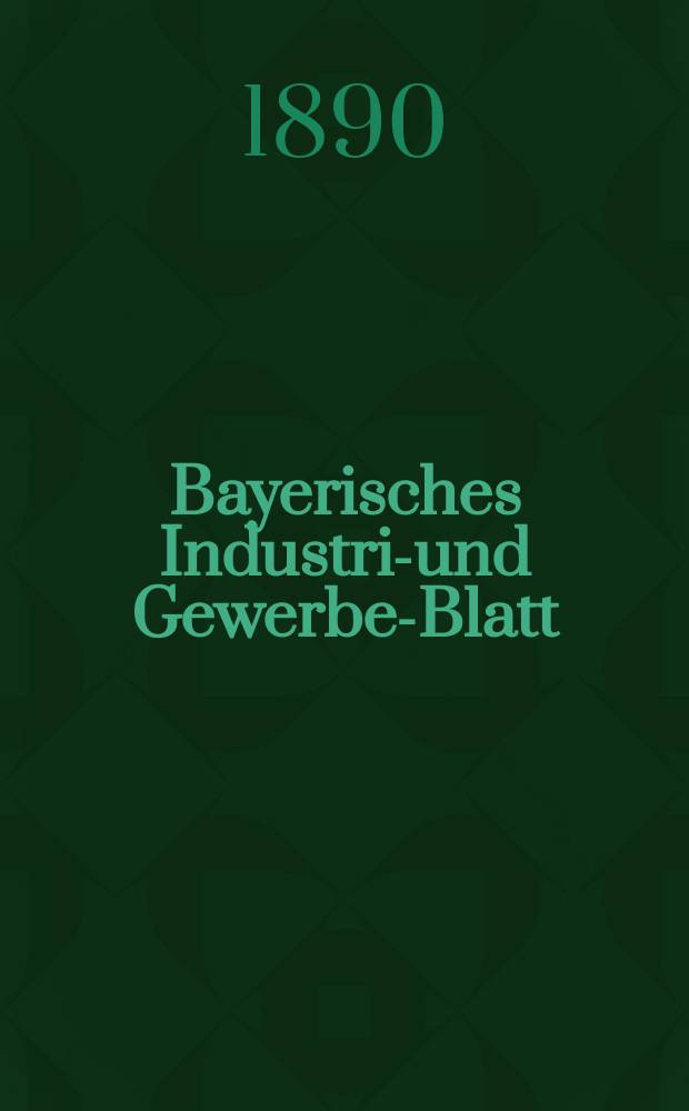 Bayerisches Industrie- und Gewerbe-Blatt : Hrsg. vom Ausschuße des Polytechnischen Vereins in München. Jg.22 (76) 1890, №40