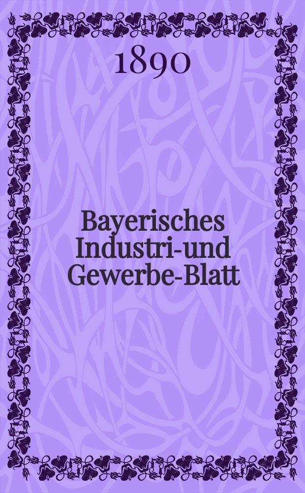 Bayerisches Industrie- und Gewerbe-Blatt : Hrsg. vom Ausschu&szlig;e des Polytechnischen Vereins in M&uuml;nchen. Jg.22 (76) 1890, №49