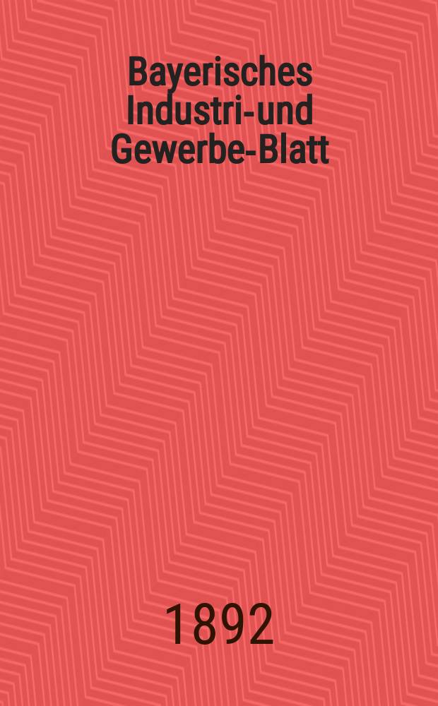 Bayerisches Industrie- und Gewerbe-Blatt : Hrsg. vom Ausschuße des Polytechnischen Vereins in München. Jg.24 (78) 1892, №7
