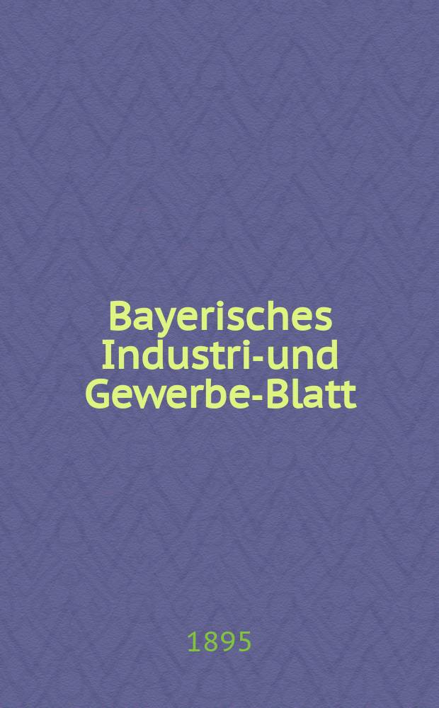 Bayerisches Industrie- und Gewerbe-Blatt : Hrsg. vom Ausschuße des Polytechnischen Vereins in München. Jg.27 (81) 1895, №15