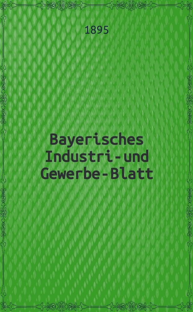 Bayerisches Industrie- und Gewerbe-Blatt : Hrsg. vom Ausschuße des Polytechnischen Vereins in München. Jg.27 (81) 1895, №17