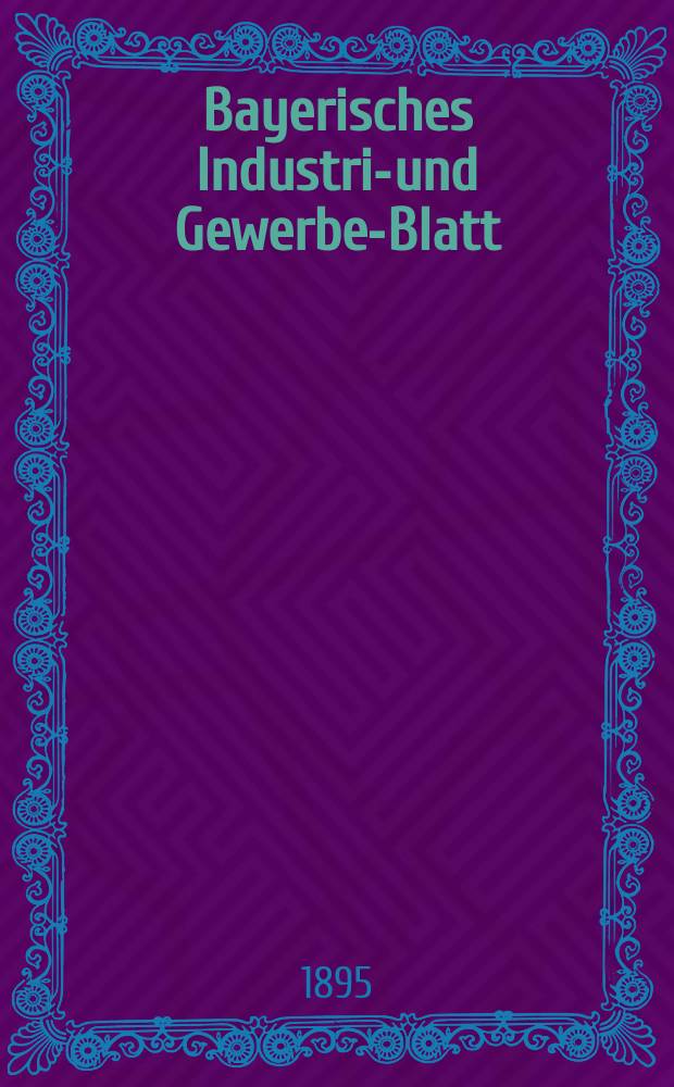 Bayerisches Industrie- und Gewerbe-Blatt : Hrsg. vom Ausschuße des Polytechnischen Vereins in München. Jg.27 (81) 1895, №18
