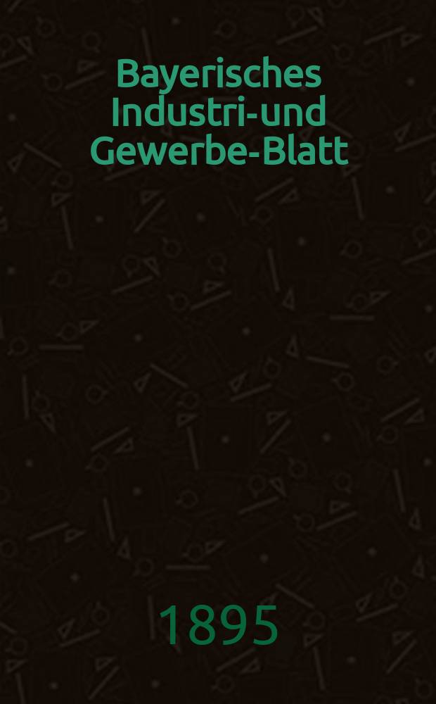 Bayerisches Industrie- und Gewerbe-Blatt : Hrsg. vom Ausschuße des Polytechnischen Vereins in München. Jg.27 (81) 1895, №36