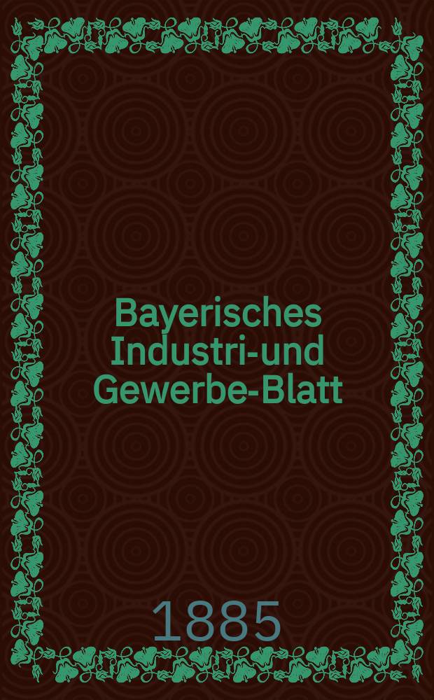 Bayerisches Industrie- und Gewerbe-Blatt : Hrsg. vom Ausschuße des Polytechnischen Vereins in München. Jg.17 ([71]) 1885, №40