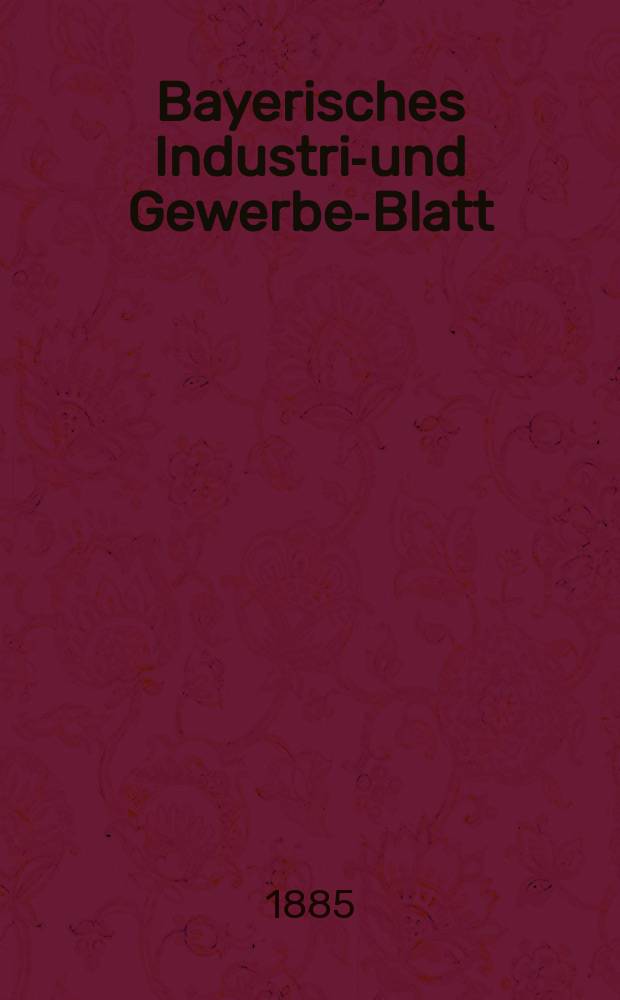 Bayerisches Industrie- und Gewerbe-Blatt : Hrsg. vom Ausschuße des Polytechnischen Vereins in München. Jg.17 ([71]) 1885, №47