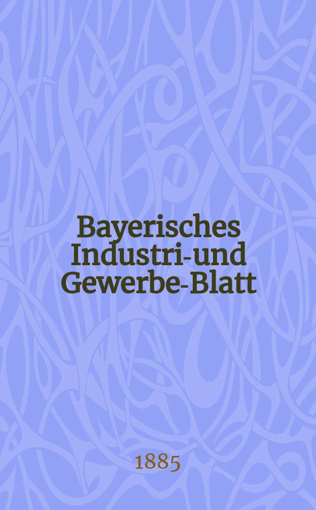 Bayerisches Industrie- und Gewerbe-Blatt : Hrsg. vom Ausschuße des Polytechnischen Vereins in München. Jg.17 ([71]) 1885, №48