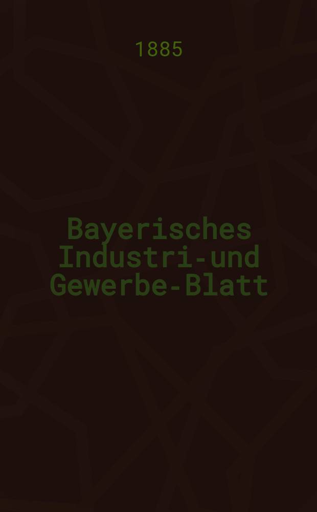 Bayerisches Industrie- und Gewerbe-Blatt : Hrsg. vom Ausschuße des Polytechnischen Vereins in München. Jg.17 ([71]) 1885, №50