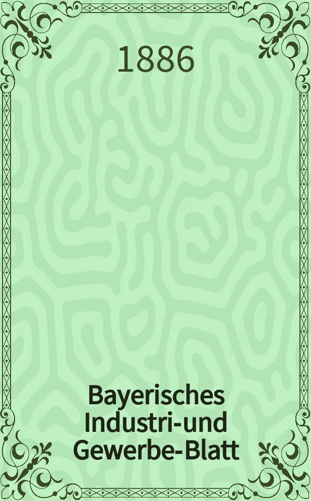 Bayerisches Industrie- und Gewerbe-Blatt : Hrsg. vom Ausschuße des Polytechnischen Vereins in München. Jg.18 (72) 1886, №2