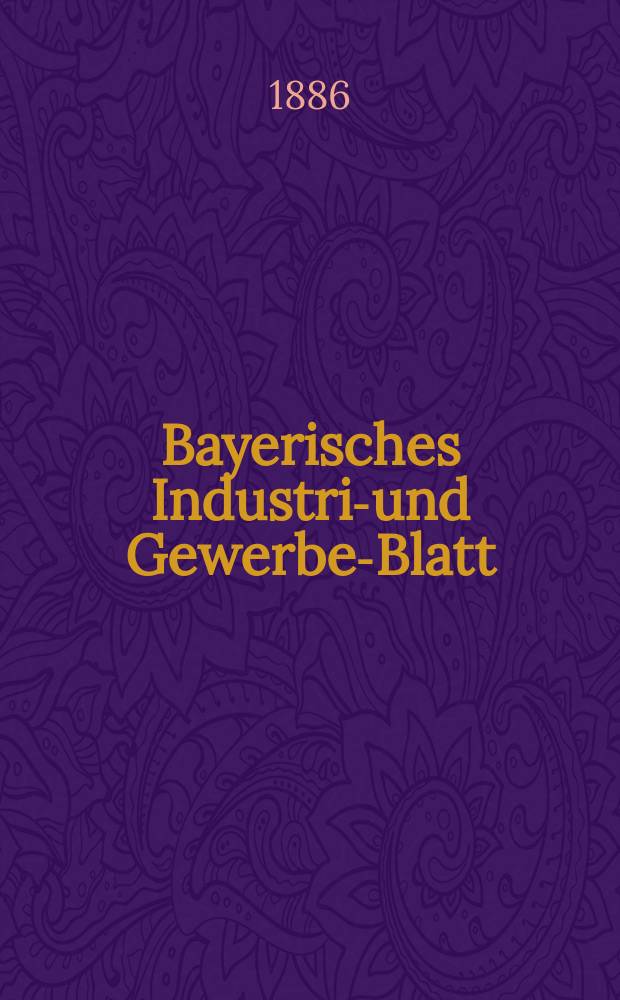 Bayerisches Industrie- und Gewerbe-Blatt : Hrsg. vom Ausschuße des Polytechnischen Vereins in München. Jg.18 (72) 1886, №9